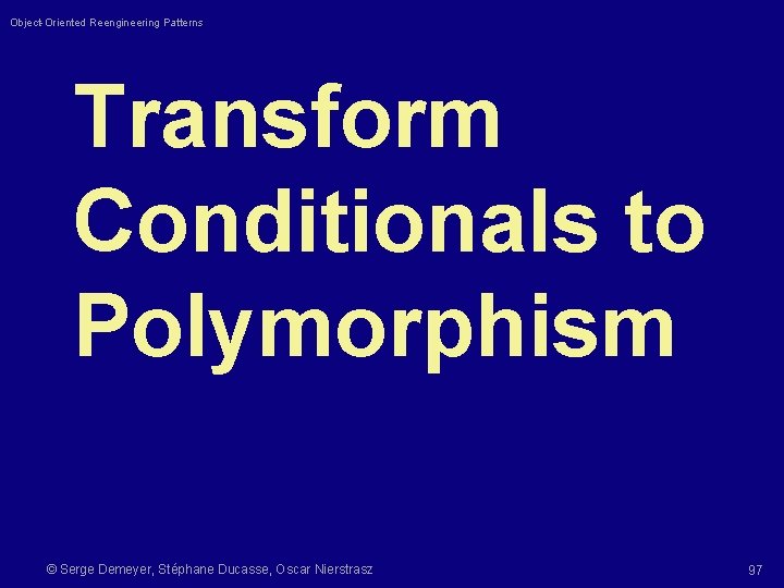 Object-Oriented Reengineering Patterns Transform Conditionals to Polymorphism © Serge Demeyer, Stéphane Ducasse, Oscar Nierstrasz