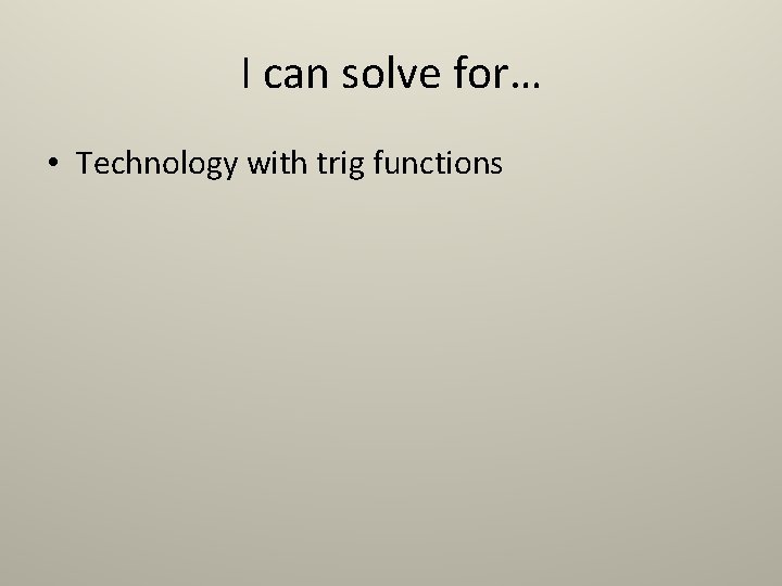 I can solve for… • Technology with trig functions I can solve for… • Technology with trig functions