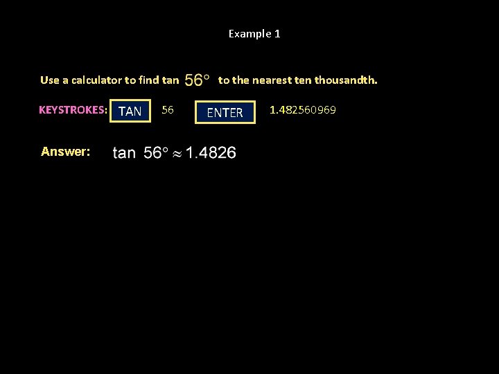 Example 1 Use a calculator to find tan KEYSTROKES: TAN Answer: 56 to the Example 1 Use a calculator to find tan KEYSTROKES: TAN Answer: 56 to the