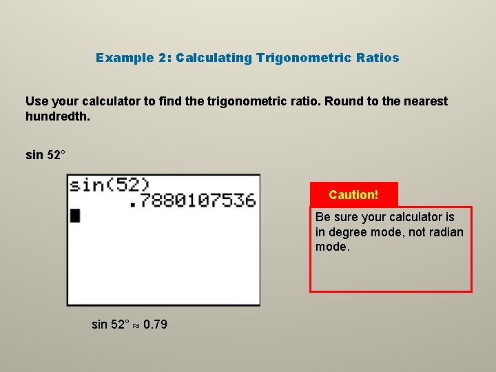 Example 2: Calculating Trigonometric Ratios Use your calculator to find the trigonometric ratio. Round Example 2: Calculating Trigonometric Ratios Use your calculator to find the trigonometric ratio. Round