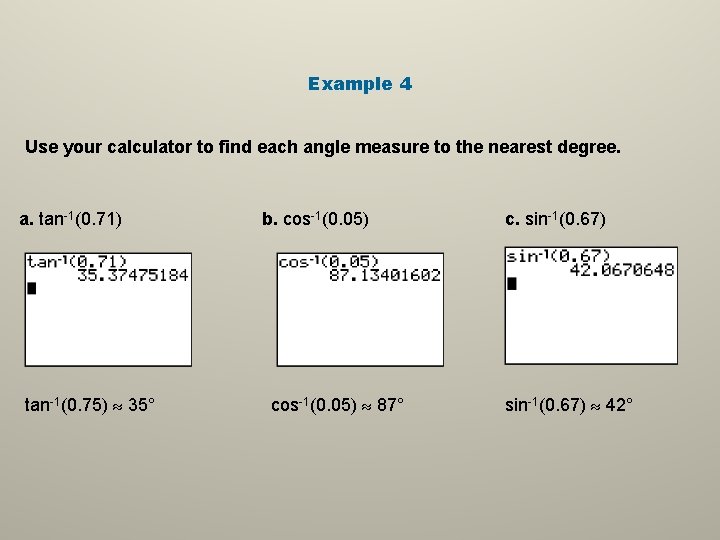 Example 4 Use your calculator to find each angle measure to the nearest degree. Example 4 Use your calculator to find each angle measure to the nearest degree.