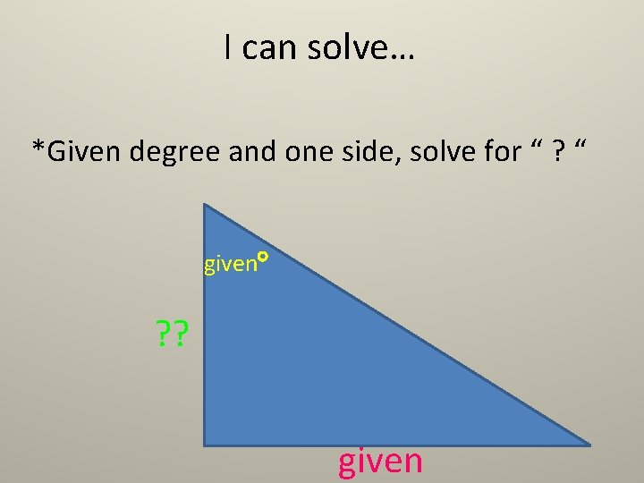 I can solve… *Given degree and one side, solve for “ ? “ given I can solve… *Given degree and one side, solve for “ ? “ given