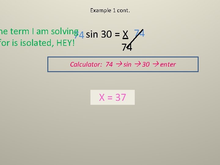 Example 1 cont. he term I am solving 74 sin 30 = X 74 Example 1 cont. he term I am solving 74 sin 30 = X 74