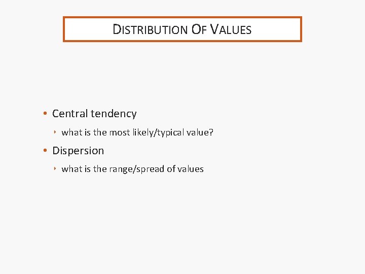DISTRIBUTION OF VALUES • Central tendency ‣ what is the most likely/typical value? •