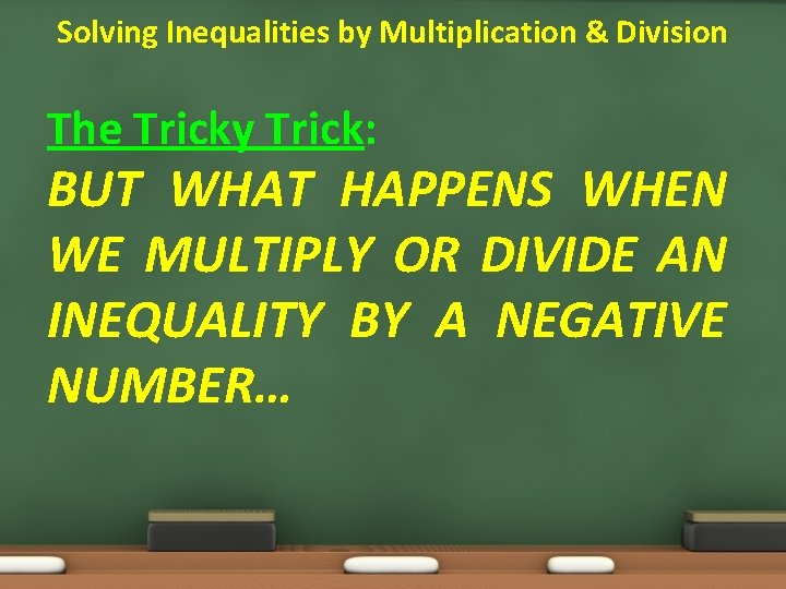 Solving Inequalities by Multiplication & Division The Tricky Trick: BUT WHAT HAPPENS WHEN WE