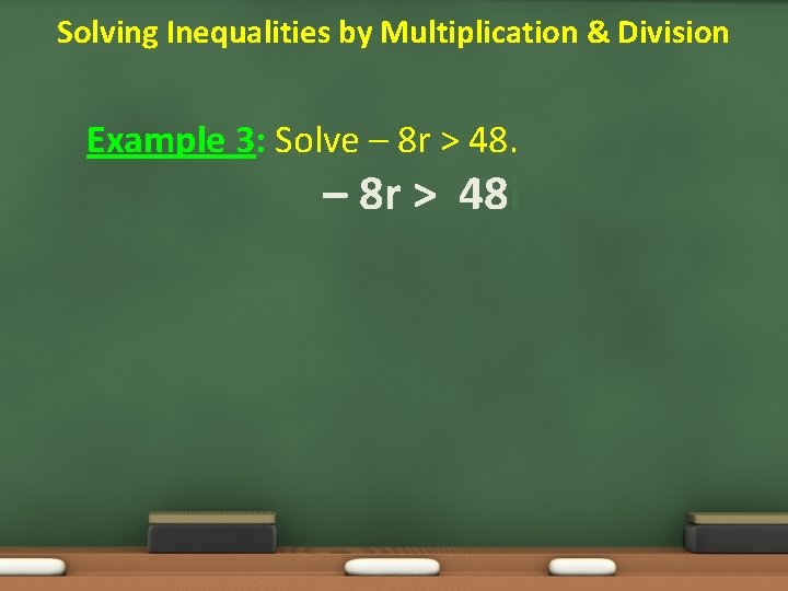 Solving Inequalities by Multiplication & Division Example 3: Solve – 8 r > 48