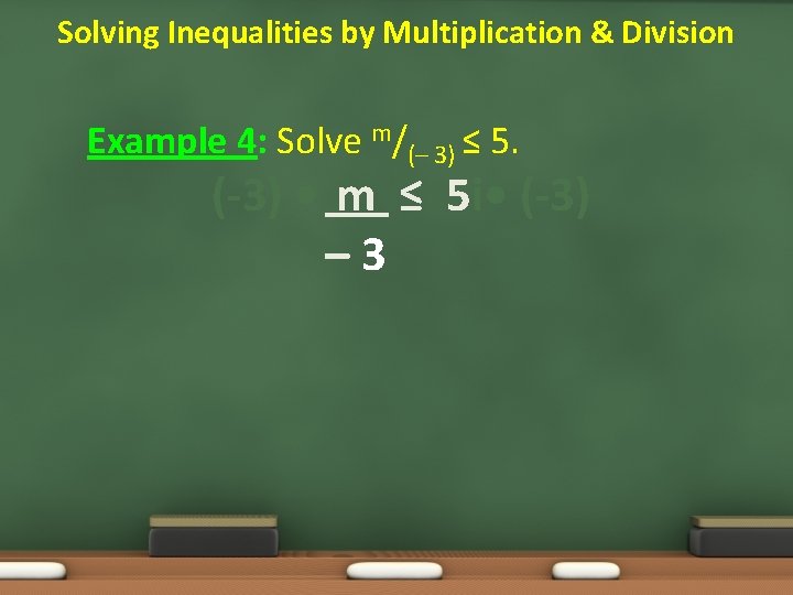 Solving Inequalities by Multiplication & Division Example 4: Solve m/(– 3) ≤ 5. (-3)