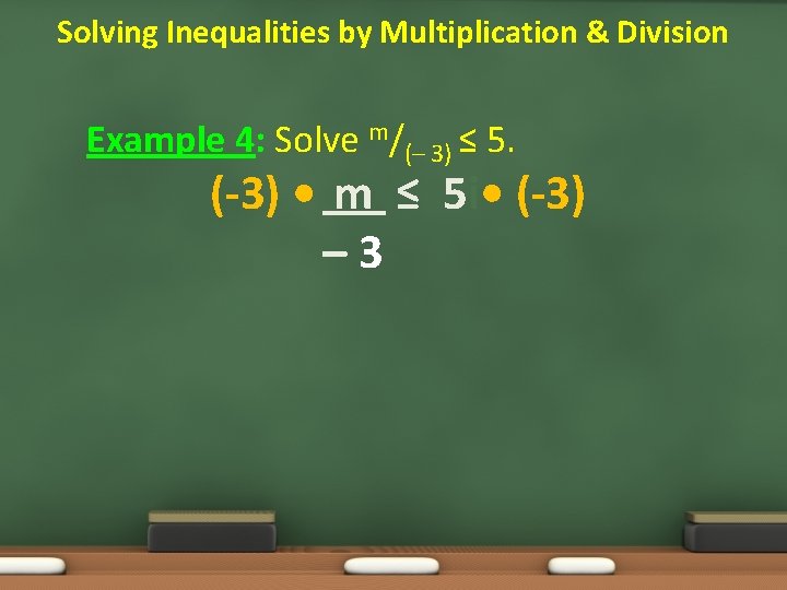 Solving Inequalities by Multiplication & Division Example 4: Solve m/(– 3) ≤ 5. (-3)