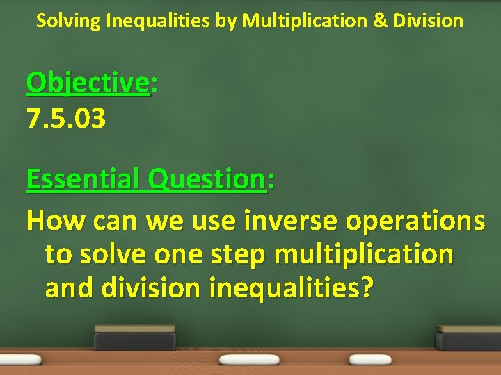 Solving Inequalities by Multiplication & Division Objective: 7. 5. 03 Essential Question: How can