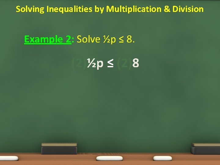 Solving Inequalities by Multiplication & Division Example 2: Solve ½p ≤ 8. (2)½p ≤