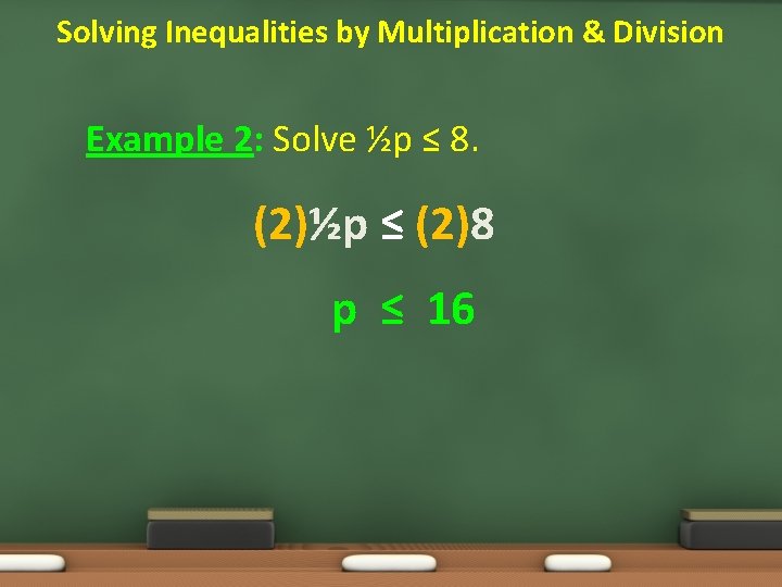 Solving Inequalities by Multiplication & Division Example 2: Solve ½p ≤ 8. (2)½p ≤