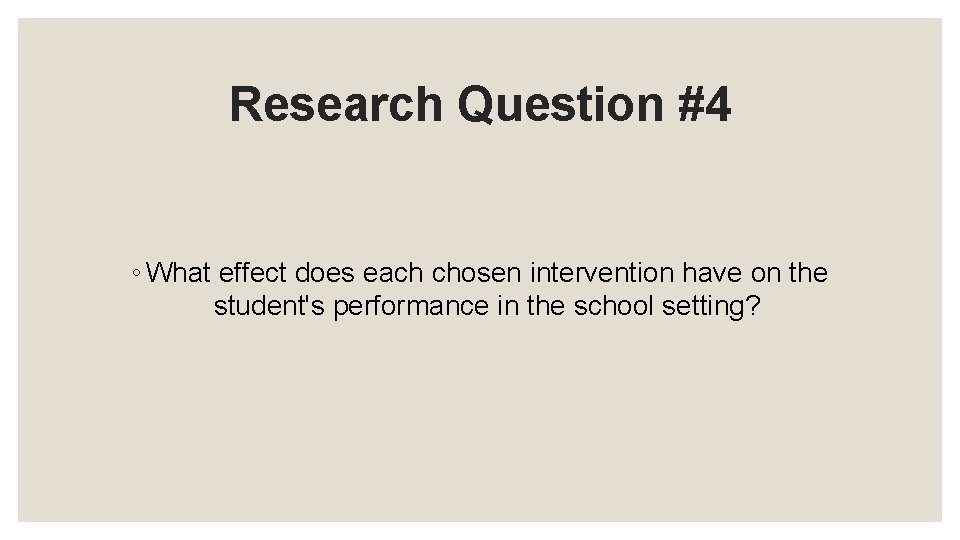 Research Question #4 ◦ What effect does each chosen intervention have on the student's