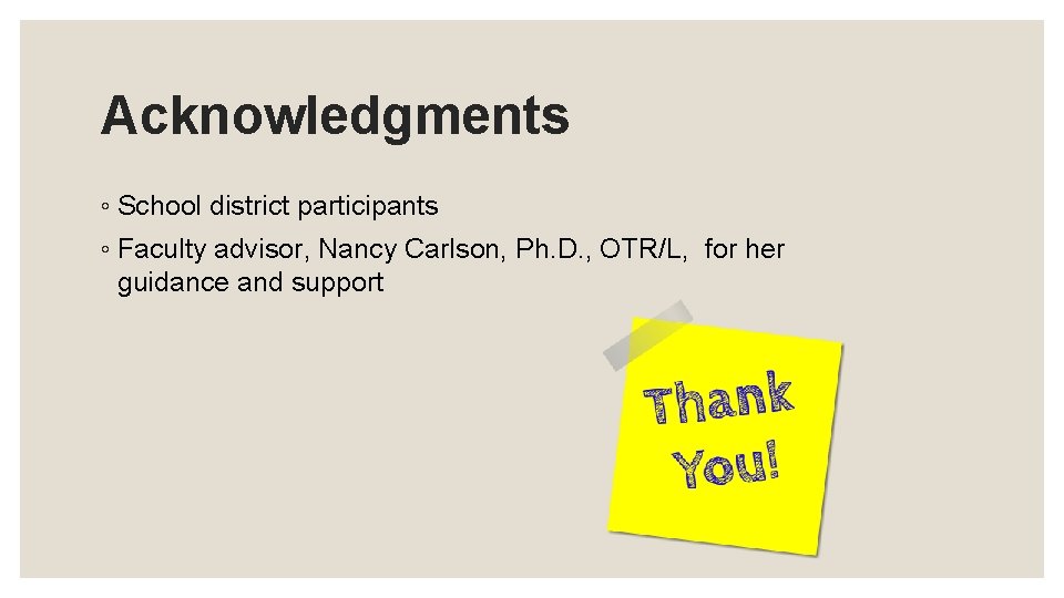 Acknowledgments ◦ School district participants ◦ Faculty advisor, Nancy Carlson, Ph. D. , OTR/L,