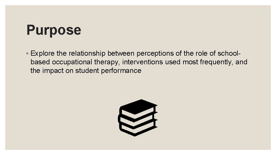 Purpose ◦ Explore the relationship between perceptions of the role of schoolbased occupational therapy,