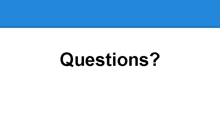 Questions? Questions?