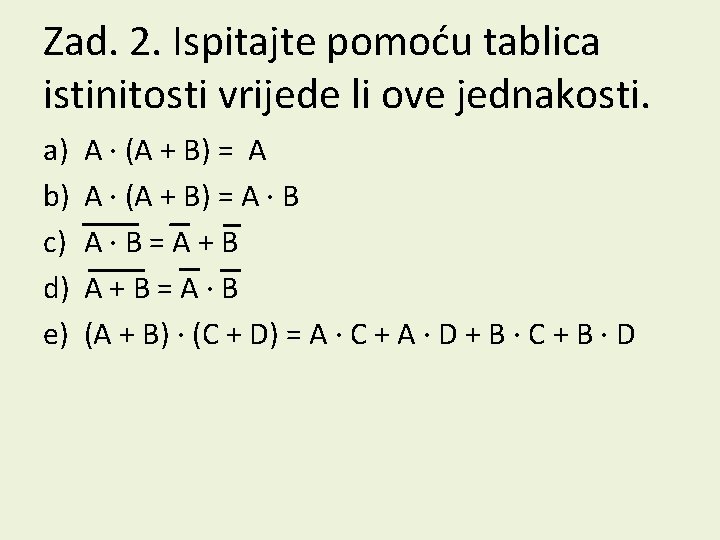 Zad. 2. Ispitajte pomoću tablica istinitosti vrijede li ove jednakosti. a) b) c) d)