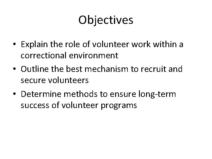 Objectives • Explain the role of volunteer work within a correctional environment • Outline