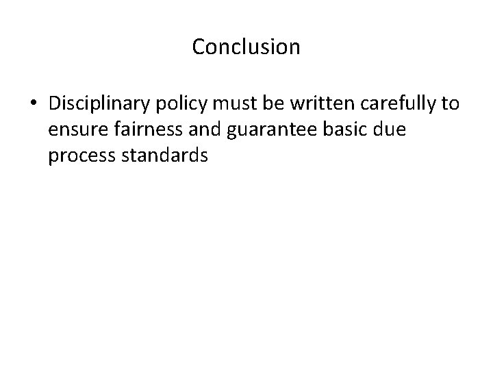 Conclusion • Disciplinary policy must be written carefully to ensure fairness and guarantee basic