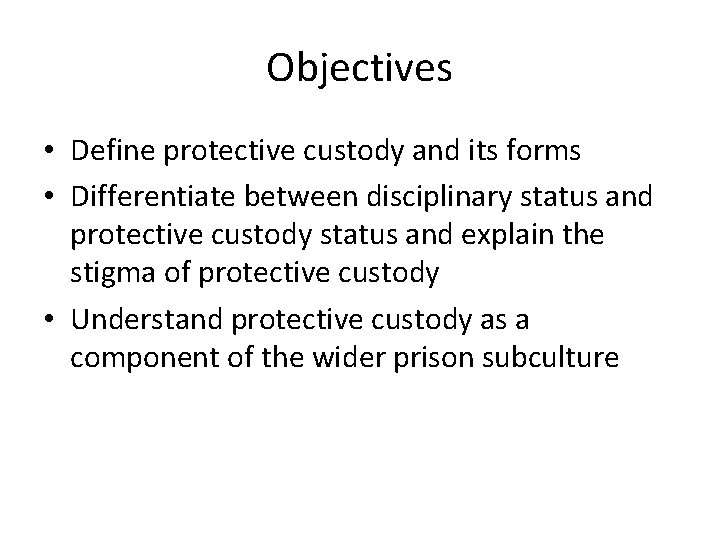 Objectives • Define protective custody and its forms • Differentiate between disciplinary status and