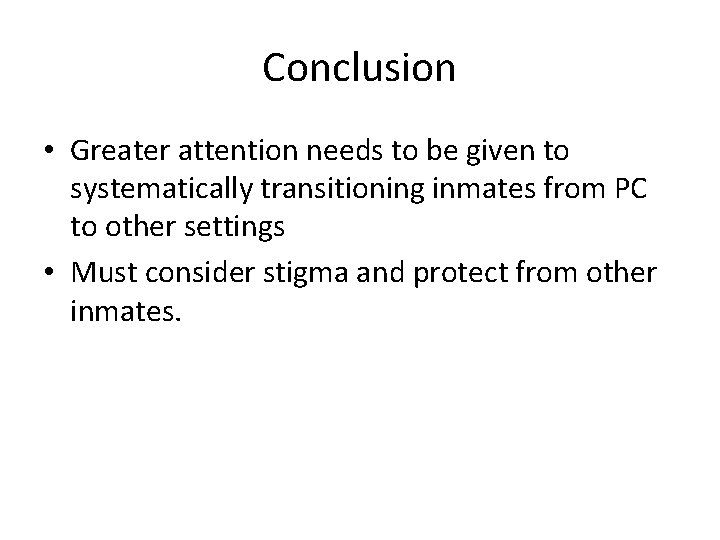 Conclusion • Greater attention needs to be given to systematically transitioning inmates from PC