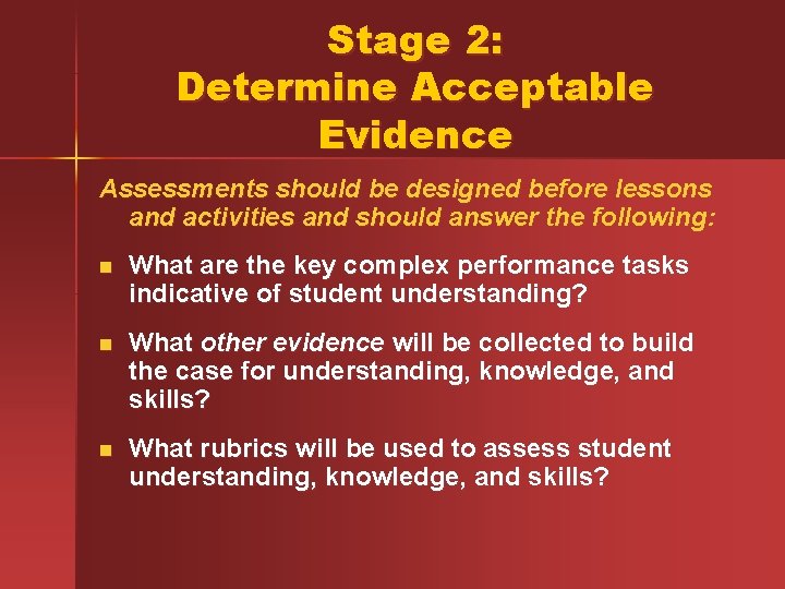 Stage 2: Determine Acceptable Evidence Assessments should be designed before lessons and activities and
