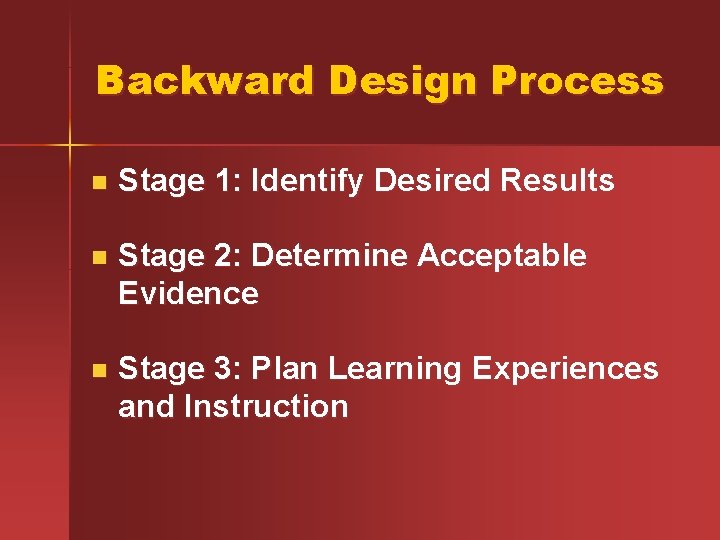 Backward Design Process n Stage 1: Identify Desired Results n Stage 2: Determine Acceptable