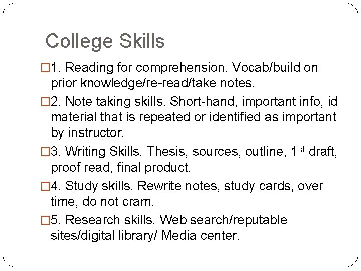 College Skills � 1. Reading for comprehension. Vocab/build on prior knowledge/re-read/take notes. � 2.