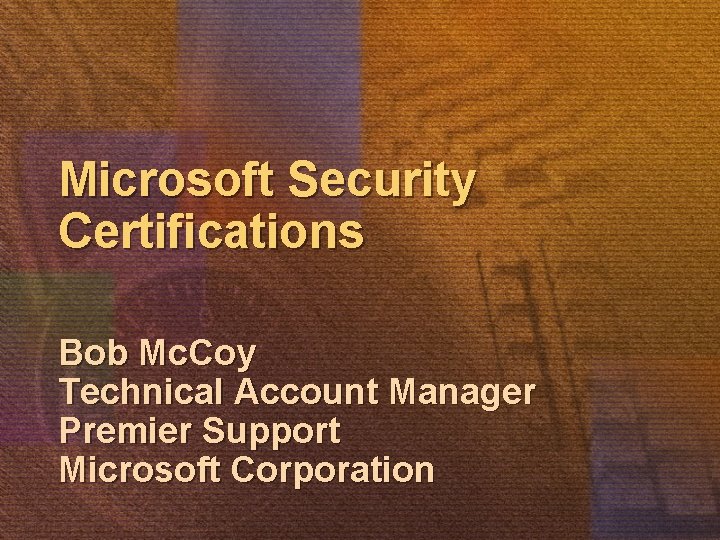Microsoft Security Certifications Bob Mc. Coy Technical Account Manager Premier Support Microsoft Corporation 