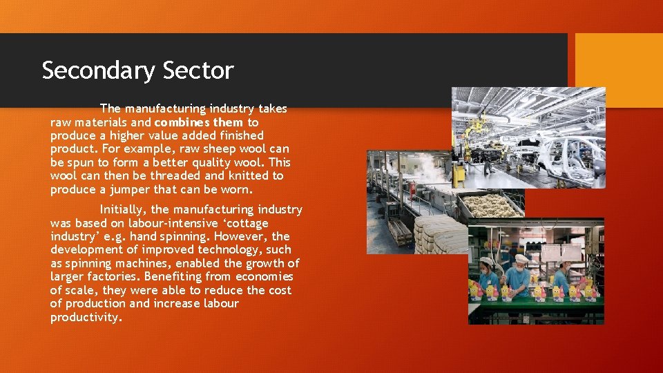 Secondary Sector The manufacturing industry takes raw materials and combines them to produce a