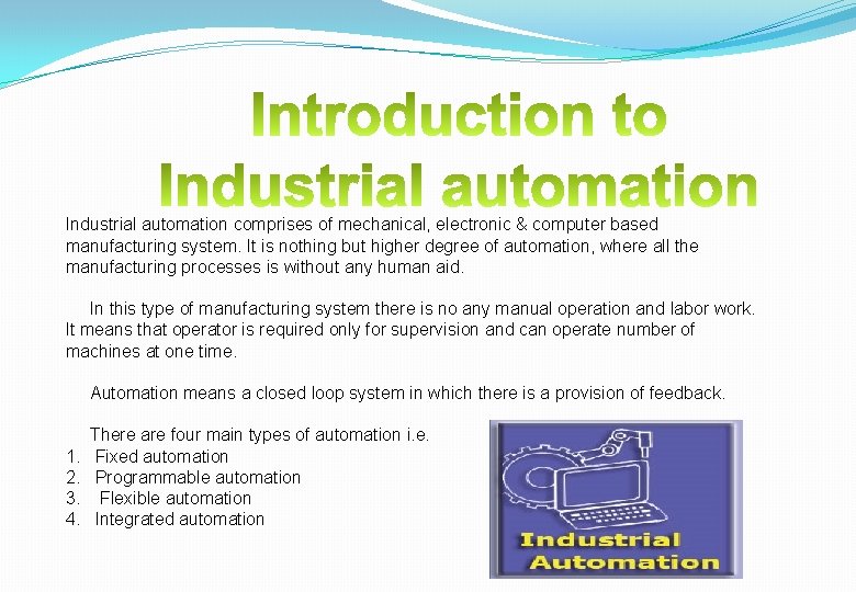 Industrial automation comprises of mechanical, electronic & computer based manufacturing system. It is nothing