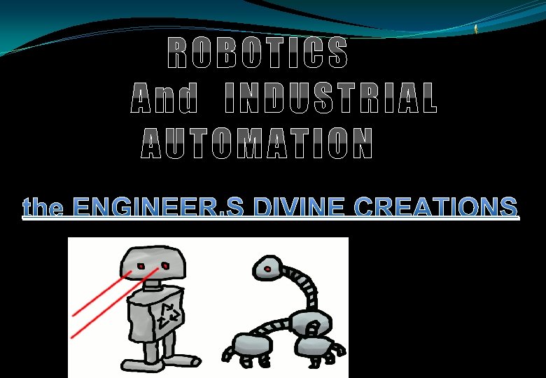 ROBOTICS And INDUSTRIAL AUTOMATION the ENGINEER’S DIVINE CREATIONS 