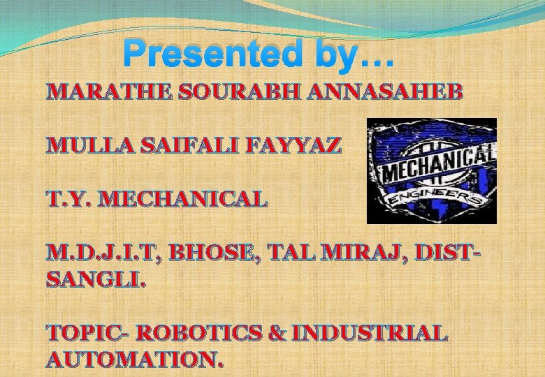 Presented by… MARATHE SOURABH ANNASAHEB MULLA SAIFALI FAYYAZ T. Y. MECHANICAL M. D. J.