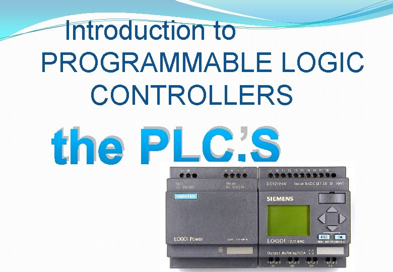 Introduction to PROGRAMMABLE LOGIC CONTROLLERS the PLC’S 