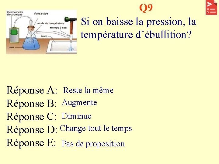 Q 9 Si on baisse la pression, la température d’ébullition? Réponse A: Reste la