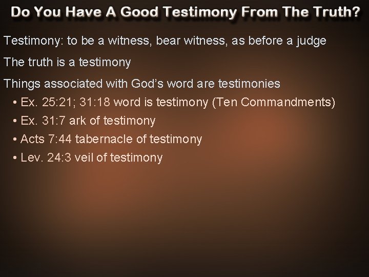 Testimony: to be a witness, bear witness, as before a judge The truth is