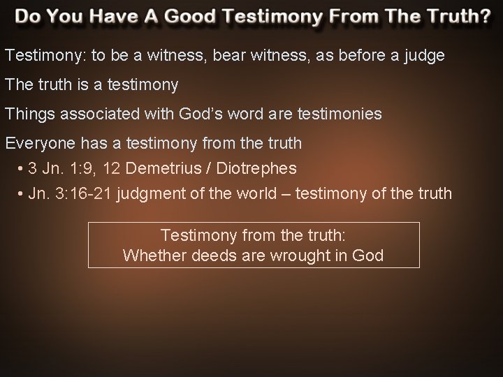 Testimony: to be a witness, bear witness, as before a judge The truth is