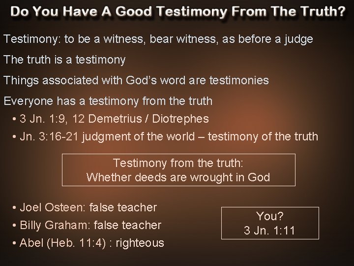 Testimony: to be a witness, bear witness, as before a judge The truth is