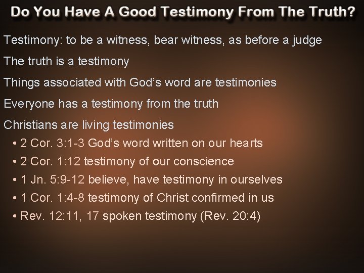 Testimony: to be a witness, bear witness, as before a judge The truth is