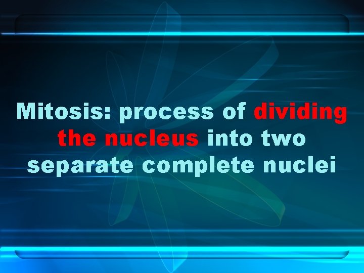 Mitosis: process of dividing the nucleus into two separate complete nuclei 