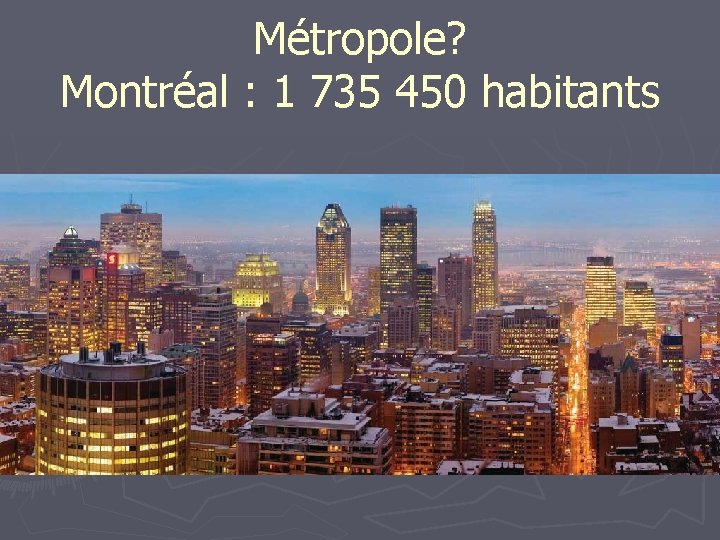 Métropole? Montréal : 1 735 450 habitants 