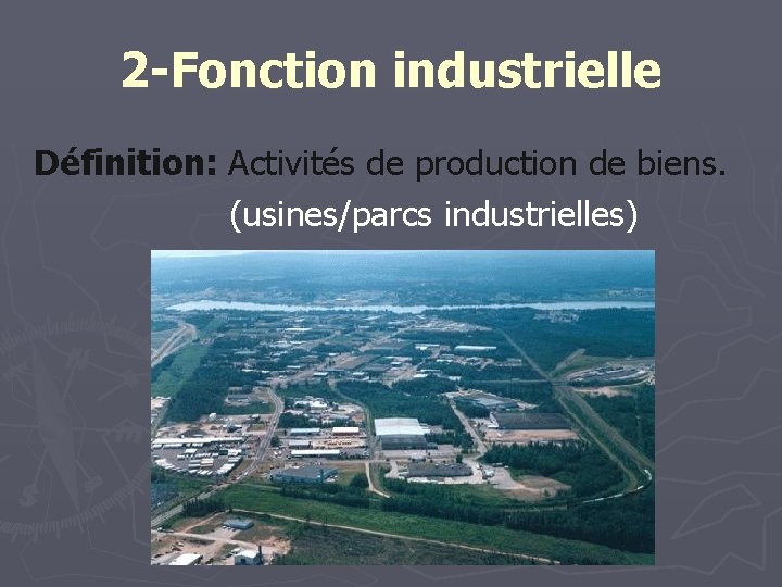 2 -Fonction industrielle Définition: Activités de production de biens. (usines/parcs industrielles) 