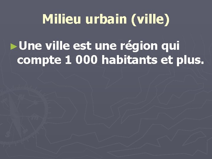 Milieu urbain (ville) ►Une ville est une région qui compte 1 000 habitants et