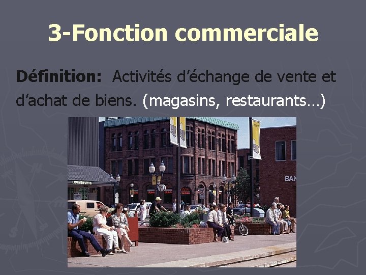 3 -Fonction commerciale Définition: Activités d’échange de vente et d’achat de biens. (magasins, restaurants…)