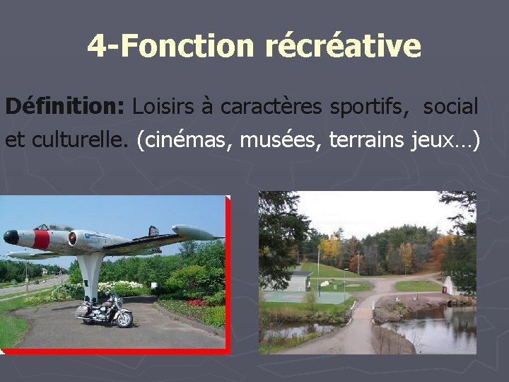 4 -Fonction récréative Définition: Loisirs à caractères sportifs, social et culturelle. (cinémas, musées, terrains