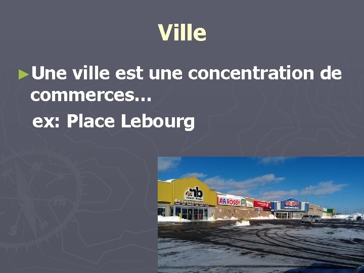Ville ►Une ville est une concentration de commerces… ex: Place Lebourg 