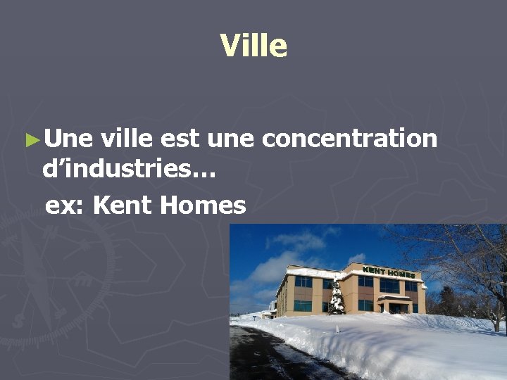 Ville ►Une ville est une concentration d’industries… ex: Kent Homes 