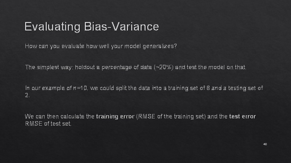 Evaluating Bias-Variance How can you evaluate how well your model generalizes? The simplest way:
