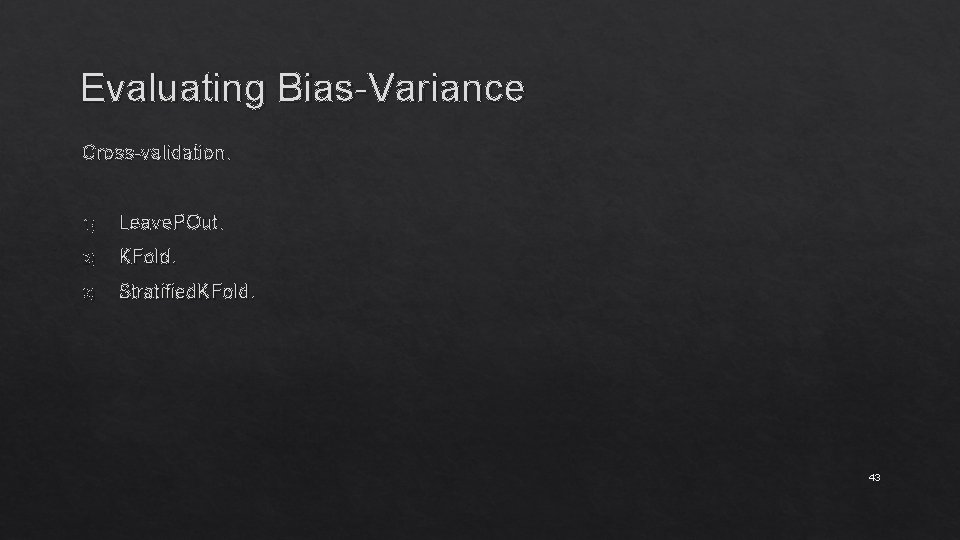 Evaluating Bias-Variance Cross-validation. 1) Leave. POut. 2) KFold. 3) Stratified. KFold. 43 