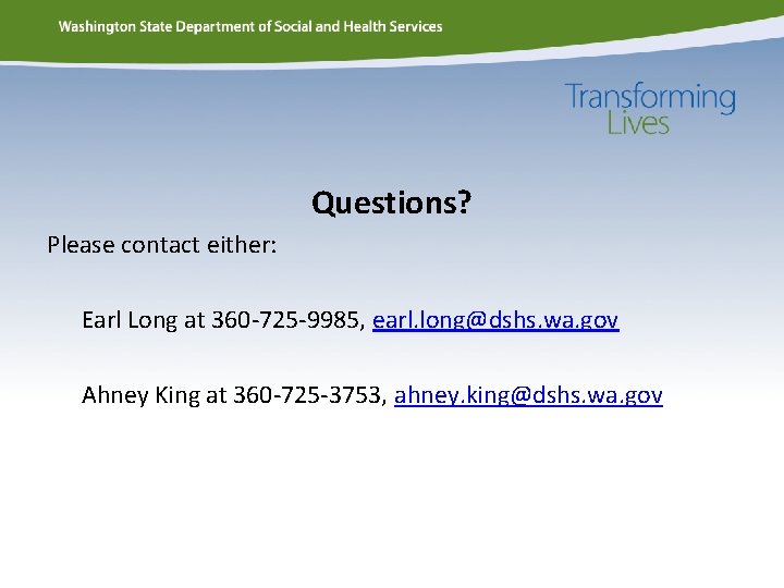 Questions? Please contact either: Earl Long at 360 -725 -9985, earl. long@dshs. wa. gov