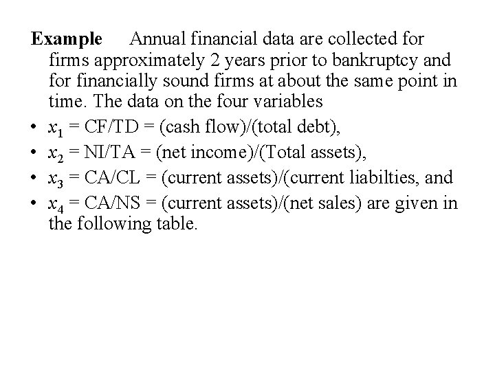 Example Annual financial data are collected for firms approximately 2 years prior to bankruptcy